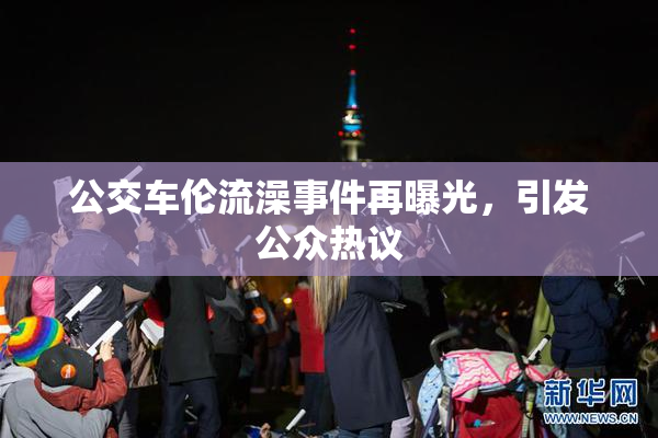 公交车伦流澡事件再曝光，引发公众热议