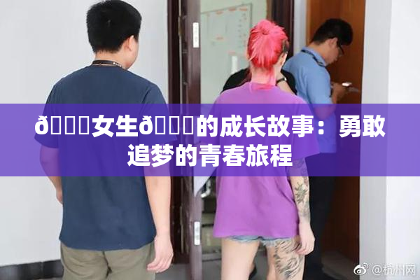 🔞女生🍆的成长故事：勇敢追梦的青春旅程