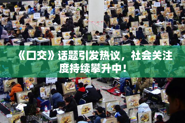 《囗交》话题引发热议，社会关注度持续攀升中！