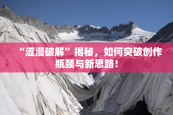 “涩漫破解”揭秘，如何突破创作瓶颈与新思路！