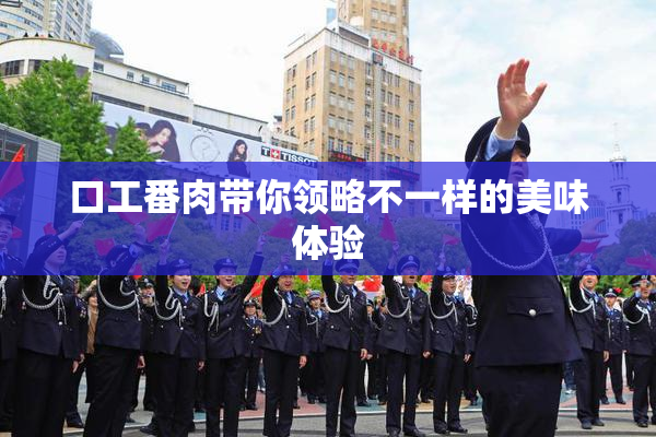 口工番肉带你领略不一样的美味体验