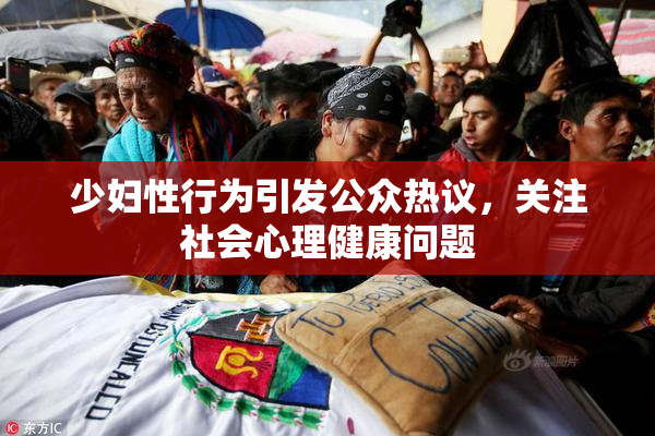 少妇性行为引发公众热议，关注社会心理健康问题