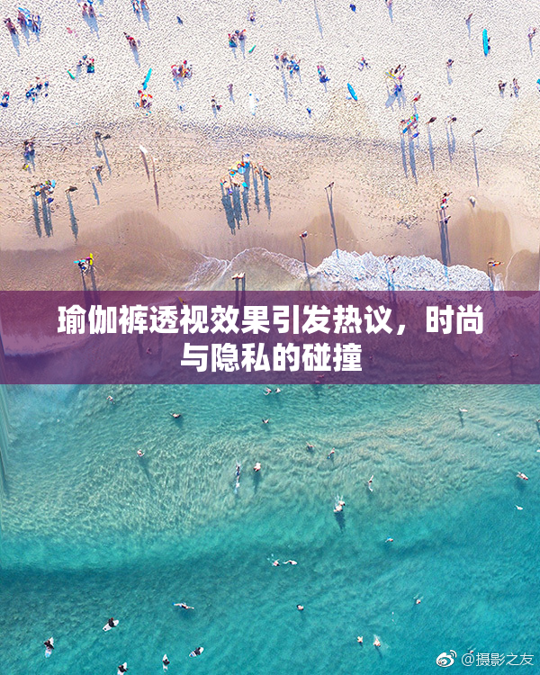 瑜伽裤透视效果引发热议，时尚与隐私的碰撞