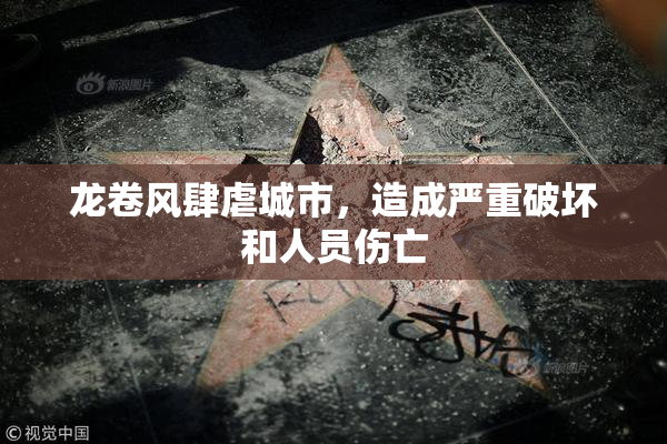 龙卷风肆虐城市，造成严重破坏和人员伤亡