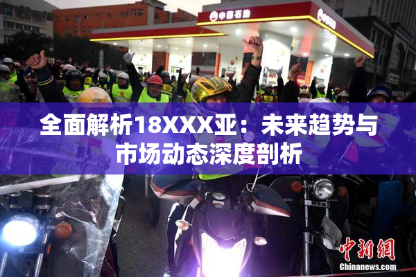 全面解析18XXX亚：未来趋势与市场动态深度剖析