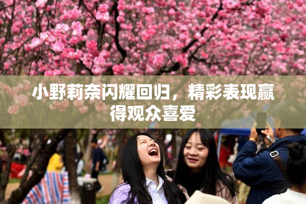 小野莉奈闪耀回归，精彩表现赢得观众喜爱