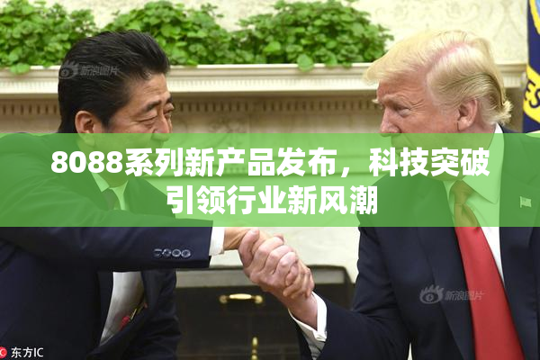 8088系列新产品发布，科技突破引领行业新风潮