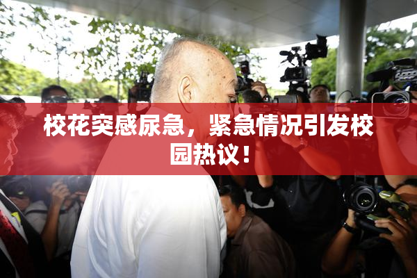 校花突感尿急，紧急情况引发校园热议！