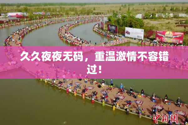 久久夜夜无码，重温激情不容错过！