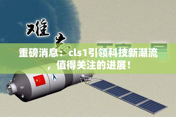 重磅消息：cls1引领科技新潮流，值得关注的进展！