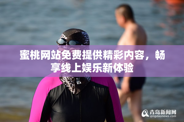 蜜桃网站免费提供精彩内容，畅享线上娱乐新体验