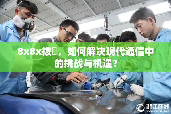 8x8x拨牐，如何解决现代通信中的挑战与机遇？