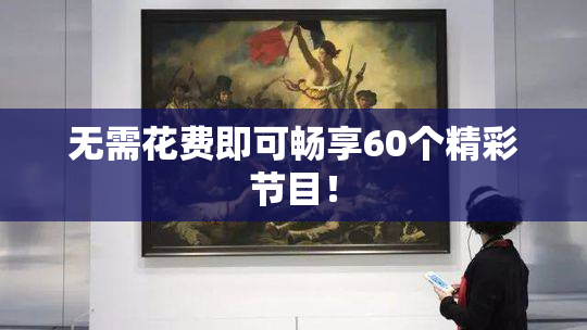 无需花费即可畅享60个精彩节目！