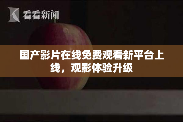 国产影片在线免费观看新平台上线，观影体验升级