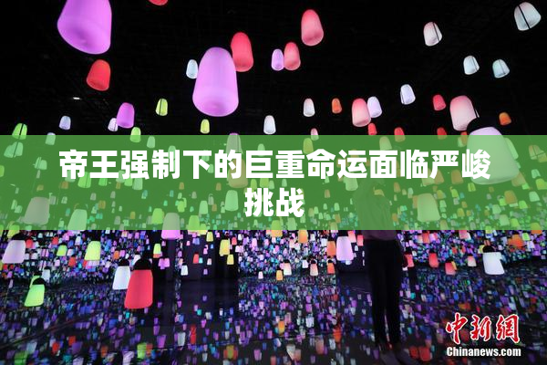 帝王强制下的巨重命运面临严峻挑战