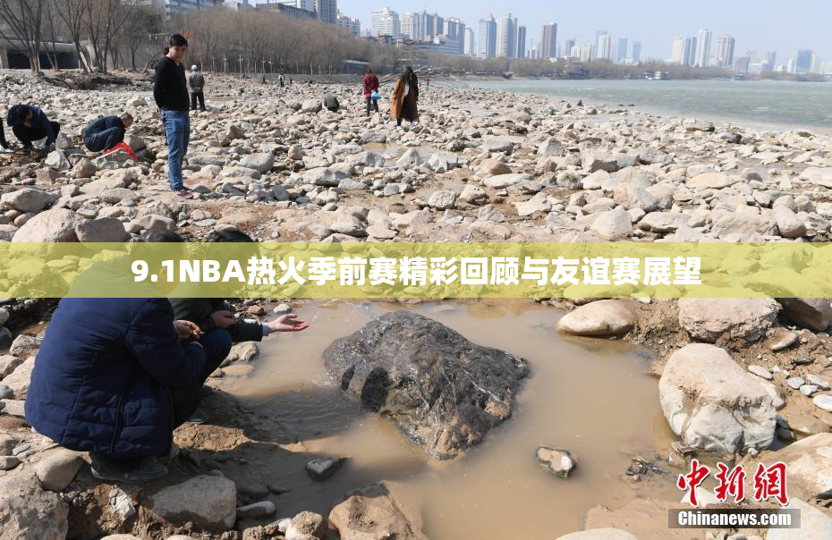 9.1NBA热火季前赛精彩回顾与友谊赛展望