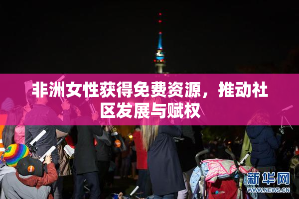 非洲女性获得免费资源，推动社区发展与赋权
