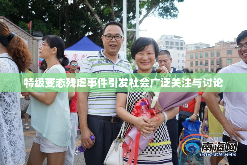 特级变态残虐事件引发社会广泛关注与讨论