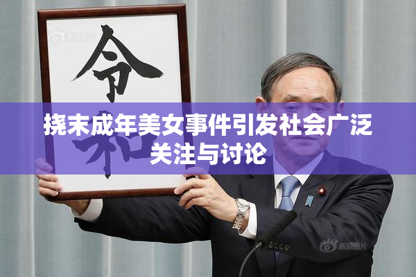 挠末成年美女事件引发社会广泛关注与讨论