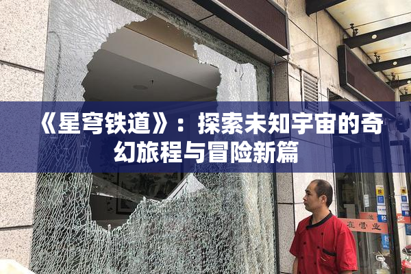 《星穹铁道》：探索未知宇宙的奇幻旅程与冒险新篇