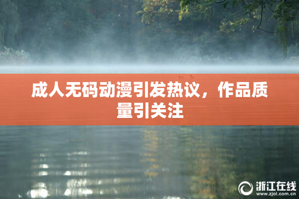 成人无码动漫引发热议，作品质量引关注