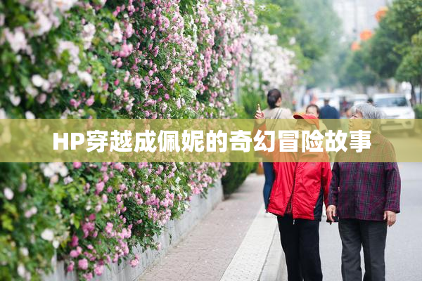HP穿越成佩妮的奇幻冒险故事