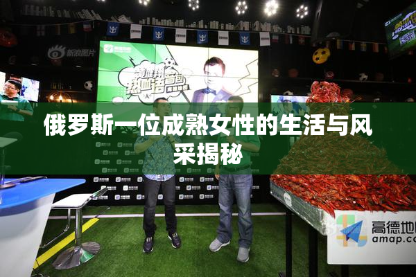 俄罗斯一位成熟女性的生活与风采揭秘