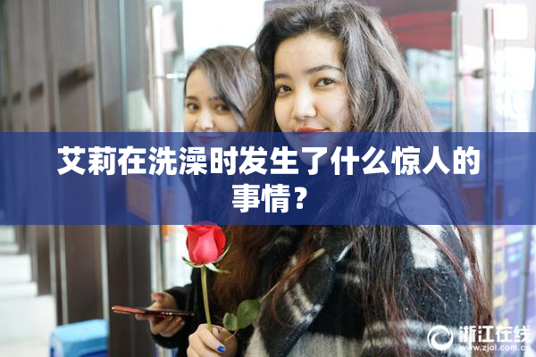 艾莉在洗澡时发生了什么惊人的事情？