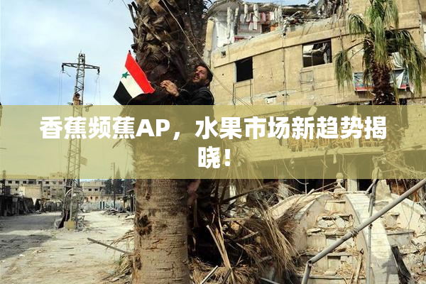 香蕉频蕉AP，水果市场新趋势揭晓！