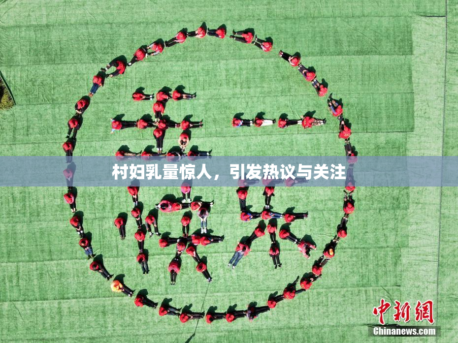 村妇乳量惊人，引发热议与关注