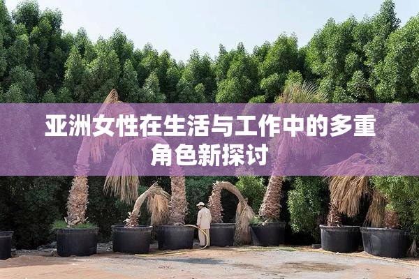 亚洲女性在生活与工作中的多重角色新探讨