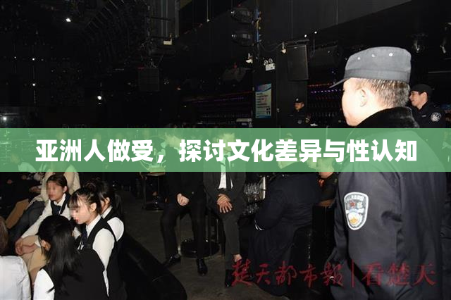 亚洲人做受，探讨文化差异与性认知