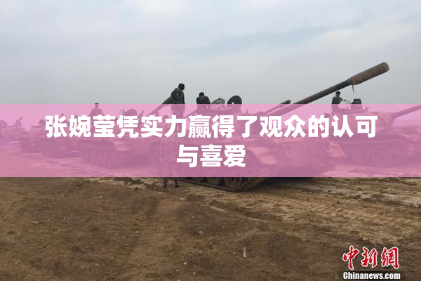 张婉莹凭实力赢得了观众的认可与喜爱