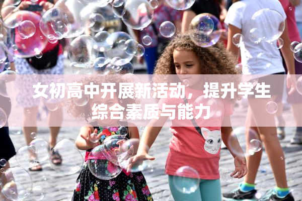 女初高中开展新活动，提升学生综合素质与能力