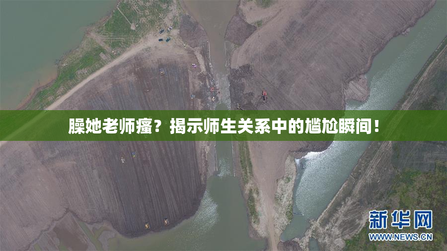 臊她老师瘙？揭示师生关系中的尴尬瞬间！