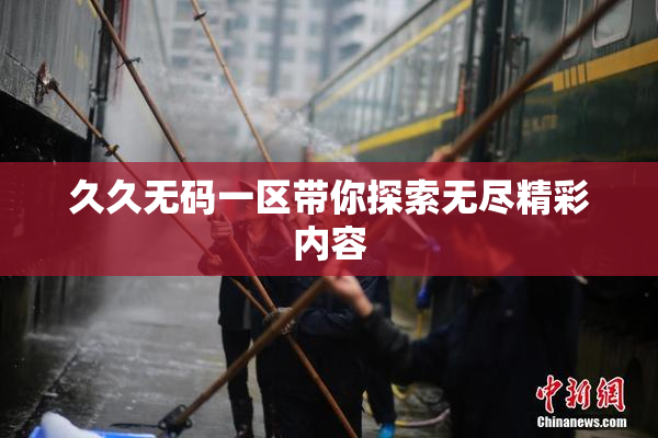 久久无码一区带你探索无尽精彩内容