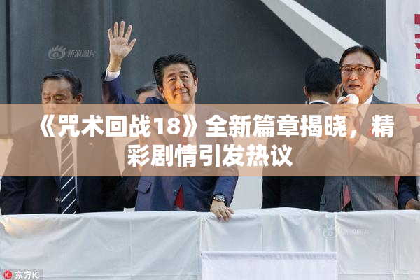 《咒术回战18》全新篇章揭晓，精彩剧情引发热议