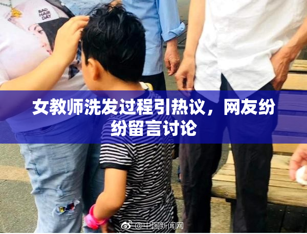 女教师洗发过程引热议，网友纷纷留言讨论