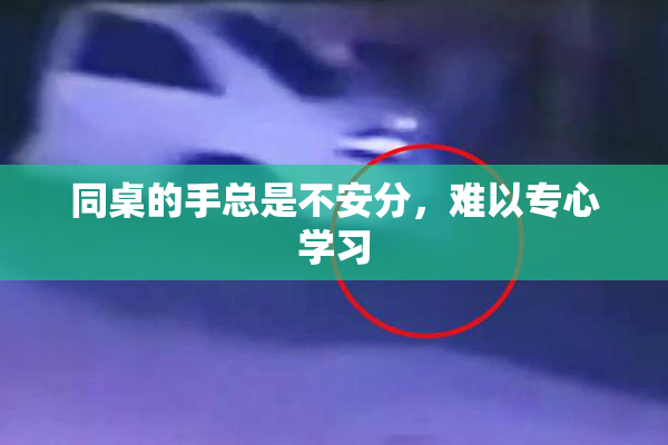 同桌的手总是不安分，难以专心学习