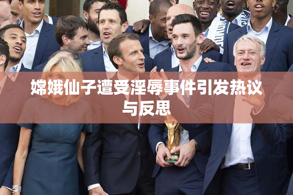 嫦娥仙子遭受淫辱事件引发热议与反思