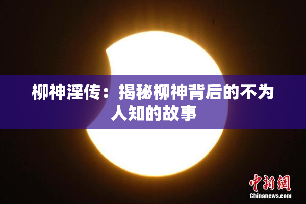 柳神淫传：揭秘柳神背后的不为人知的故事
