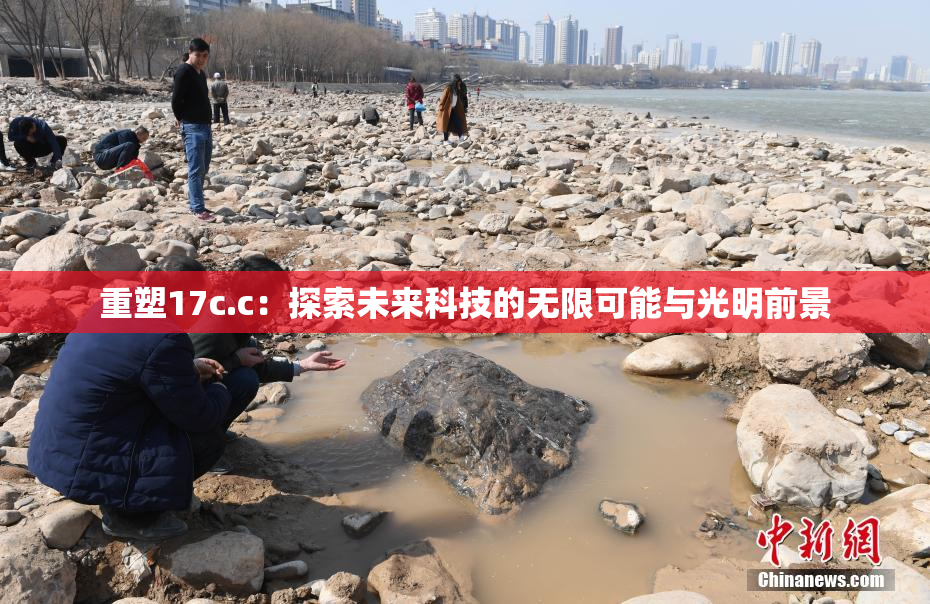 重塑17c.c：探索未来科技的无限可能与光明前景