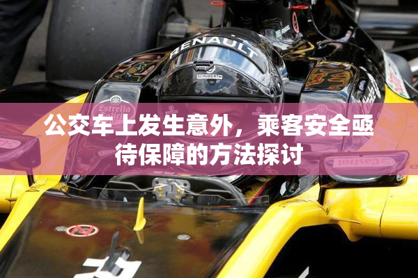 公交车上发生意外，乘客安全亟待保障的方法探讨