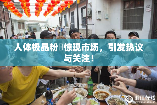 人体极品粉鮑惊现市场，引发热议与关注！