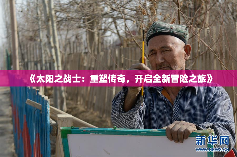 《太阳之战士：重塑传奇，开启全新冒险之旅》