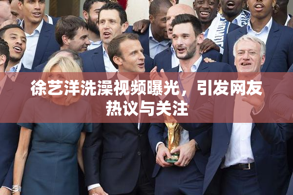 徐艺洋洗澡视频曝光，引发网友热议与关注