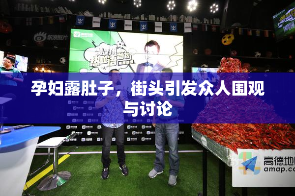 孕妇露肚子，街头引发众人围观与讨论