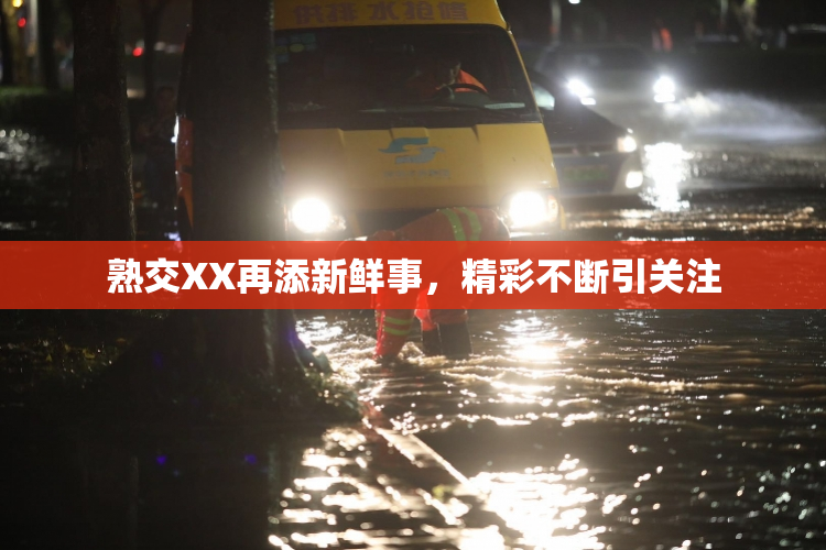 熟交XX再添新鲜事，精彩不断引关注