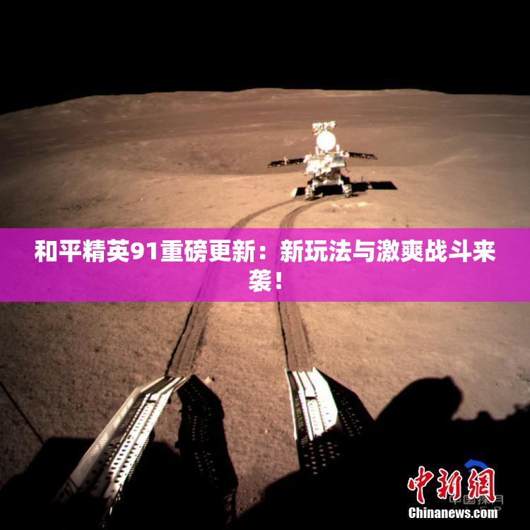 和平精英91重磅更新：新玩法与激爽战斗来袭！