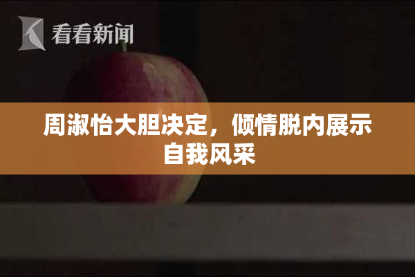 周淑怡大胆决定，倾情脱内展示自我风采